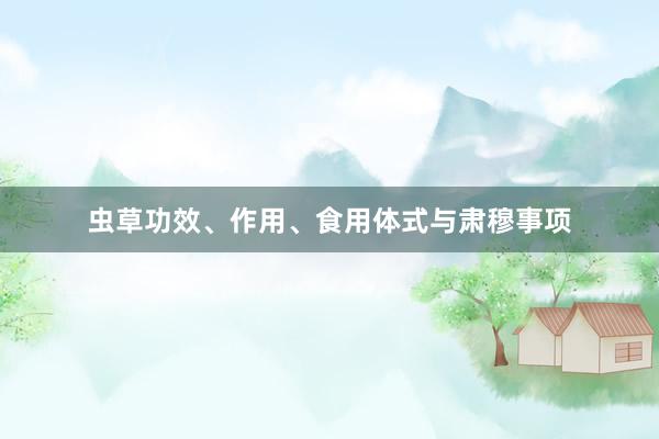 虫草功效、作用、食用体式与肃穆事项